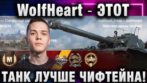 WolfHeart ★ ЭТОТ ТАНК ЛУЧШЕ ЧИФТЕЙНА!
