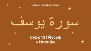 Сура 12 Йусуф (араб. سورة يوسف — Иосиф). Читает Миша́ри ибн Ра́шид аль-Афа́си.