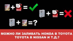 МОЖНО ЛИ ЗАЛИВАТЬ МАСЛО HONDA В TOYOTA, TOYOTA В NISSAN, NISSAN В HONDA И Т.Д.