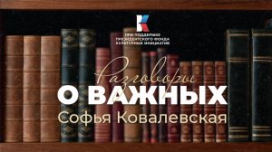 Софья Ковалевская — предопределение быть великой. Разговоры о важных