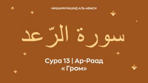 Сура 13 Ар-Раад (араб. سورة الرّعد — Гром). Читает Миша́ри ибн Ра́шид аль-Афа́си.