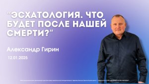 Воскресное служение 12.01.25 | Гирин Александр - ЭСХАТОЛОГИЯ. ЧТО БУДЕТ ПОСЛЕ НАШЕЙ СМЕРТИ?