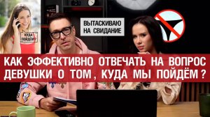🤟Вытаскиваю на свидание. Как эффективно отвечать на вопрос девушки о том, куда мы пойдём? 🔥