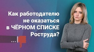 Как работодателю не оказаться в черном списке Роструда?