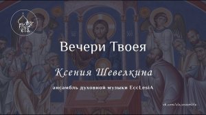 ВЕЧЕРИ ТВОЕЯ. К. Шевелкина | OF THY MYSTICAL SUPPER. Ksenia Shevelkina | EccLesiA Ensemble