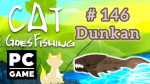 Cat Goes Fishing | # 146 - Dunkan | PC