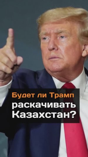 Будет ли Трамп раскачивать Казахстан?