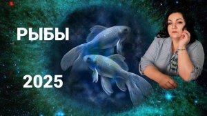 РЫБЫ - ГОРОСКОП НА 2025 ГОД.