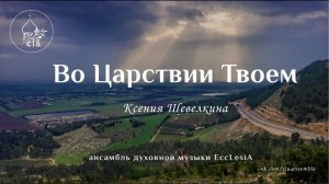 ВО ЦАРСТВИИ ТВОЕМ К.Шевелкина | EccLesiA Ensemble
