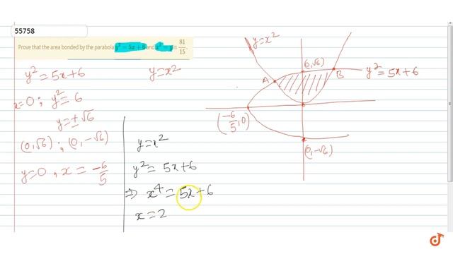 Prove that the area bonded by the parabola `y^2=5x+6` and `x^2=y` is `81/15`. смотреть онлайн