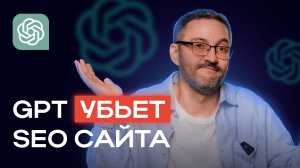 Как НЕЛЬЗЯ использовать GPT-тексты для своего сайта? Какие материалы могут УБИТЬ SEO сайта?