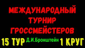 Шахматы ♕ МЕЖДУНАРОДНЫЙ ТУРНИР ГРОССМЕЙСТЕРОВ ♕ 1 КРУГ 15 ТУР