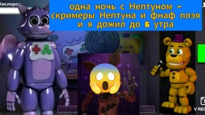 одна ночь с Нептуном - скримеры Нептуна и фнаф плэя и я выжил до 6 утра