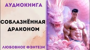 ЛЮБОВНОЕ ФЭНТЕЗИ: СОБЛАЗНЁННАЯ ДРАКОНОМ СЛУШАТЬ