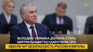 Володин: Украина должна стать нейтральным государством, это обеспечит безопасность России и Европы