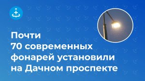 Почти 70 современных фонарей установили на Дачном проспекте