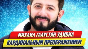 Новости Шоу-Бизнеса ★ Михаил Галустян удивил кардинальными переменами во внешности