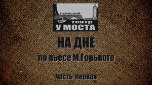 «На дне». Спектакль Пермского театра «У Моста». 1ч.