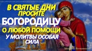 Сегодня  просите Богородицу о любой помощи. У молитвы невероятная сила