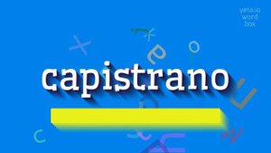HOW TO SAY CAPISTRANO?