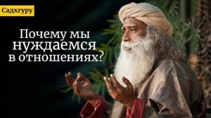 Почему мы нуждаемся в отношениях? Садхгуру