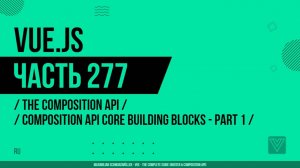 Vue.js - 277 - The Composition API - Composition API Core Building Blocks - Part 1