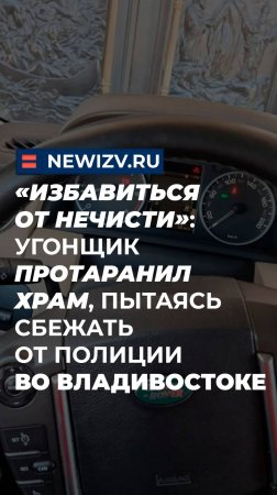 «Избавиться от нечисти»: угонщик протаранил храм, пытаясь сбежать от полиции во Владивостоке