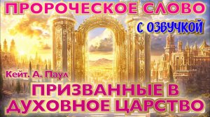 ПРОРОЧЕСКОЕ СЛОВО: ПРИЗВАННЫЕ В ДУХОВНОЕ ЦАРСТВО (с озвучкой)
Кейт. А. Паул