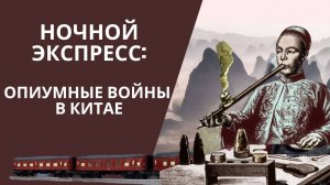 НОЧНОЙ ЭКСПРЕСС: ОПИУМНЫЕ ВОЙНЫ В КИТАЕ