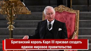 Британский король Карл III призвал создать единое мировое правительство