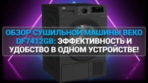 ОБЗОР СУШИЛЬНОЙ МАШИНЫ BEKO DF7412GB: ЭФФЕКТИВНОСТЬ И УДОБСТВО В ОДНОМ УСТРОЙСТВЕ!