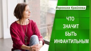 Что значит быть инфантильным на самом деле | Вероника Крайнова