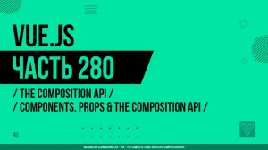 Vue.js - 280 - The Composition API - Components, Props & The Composition API