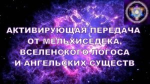 АКТИВИРУЮЩАЯ ПЕРЕДАЧА ОТ МЕЛХИСЕДЕКА, ВСЕЛЕНСКОГО ЛОГОСА, И АНГЕЛЬСКИХ СУЩЕСТВ