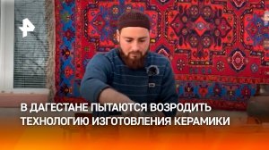 Утерянную технологию изготовления керамики пытаются возродить в Дагестане