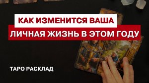 КАК ИЗМЕНИТСЯ ВАША ЛИЧНАЯ ЖИЗНЬ В ЭТОМ ГОДУ. Таро расклад.