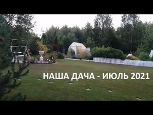 Наша дача - июль 2021.