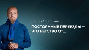 ПОСТОЯННЫЕ ПЕРЕЕЗДЫ — ЭТО БЕГСТВО ОТ… Дмитрий Троцкий