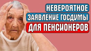 НЕВЕРОЯТНОЕ ЗАЯВЛЕНИЕ ГОСДУМЫ ДЛЯ ПЕНСИОНЕРОВ