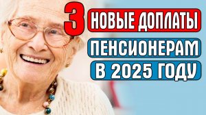 ТРИ НОВЫЕ ДОПЛАТЫ ПЕНСИОНЕРАМ В 2025