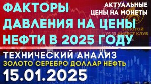 Факторы давления на цены нефти в 2025 году.  Анализ рынка золота, серебра, нефти, доллара 15.01.2025