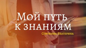 Мой путь к знаниям| Сорокина Екатерина | Кировский ЦИТ