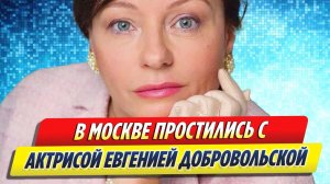 Новости Шоу-Бизнеса ★ В Москве простились с актрисой Евгенией Добровольской