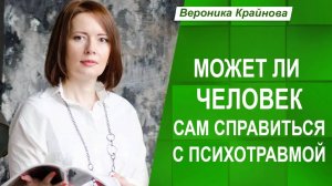 Может ли человек сам справиться с психотравмой | Вероника Крайнова