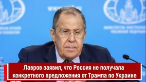 Лавров заявил, что Россия не получала конкретного предложения от Трампа по Украине