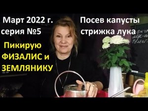 Март  2022 серия №5. Посев капусты. Пикировка физалиса и земляники.