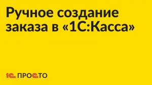 Инструкция по созданию заказа в "1С:Касса", оформлению доставки и продажи