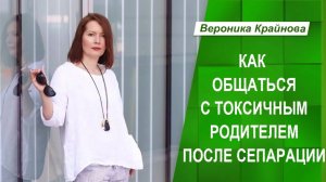 Как общаться с токсичным родителем после сепарации | Вероника Крайнова