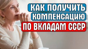 КАК ПОЛУЧИТЬ КОМПЕНСАЦИЮ ПО ВКЛАДАМ СССР