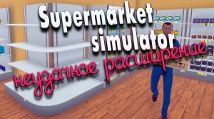 Неудачное расширение #16 | Supermarket Simulator прохождение